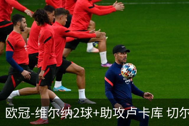 欧冠-维尔纳2球+助攻卢卡库 切尔西补时丢球3-3平